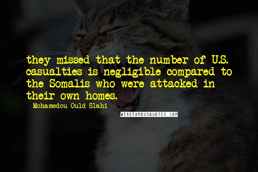 Mohamedou Ould Slahi Quotes: they missed that the number of U.S. casualties is negligible compared to the Somalis who were attacked in their own homes.