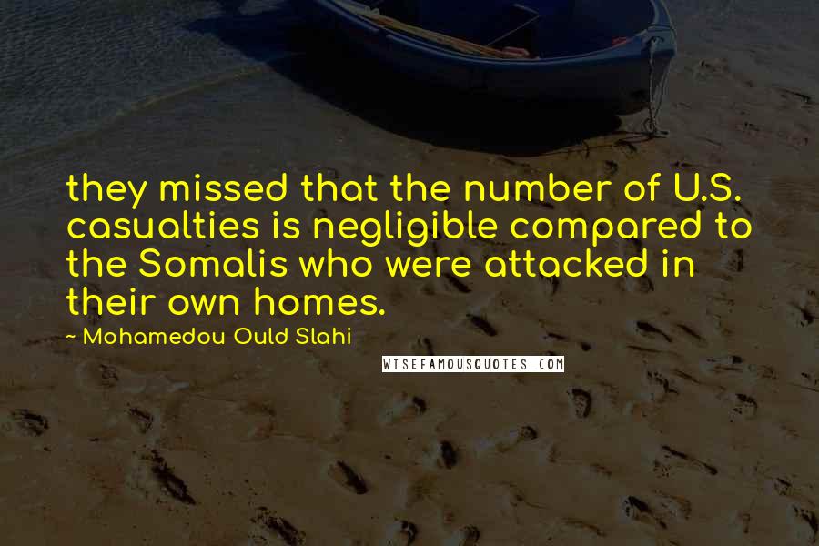Mohamedou Ould Slahi Quotes: they missed that the number of U.S. casualties is negligible compared to the Somalis who were attacked in their own homes.