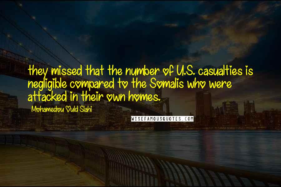 Mohamedou Ould Slahi Quotes: they missed that the number of U.S. casualties is negligible compared to the Somalis who were attacked in their own homes.