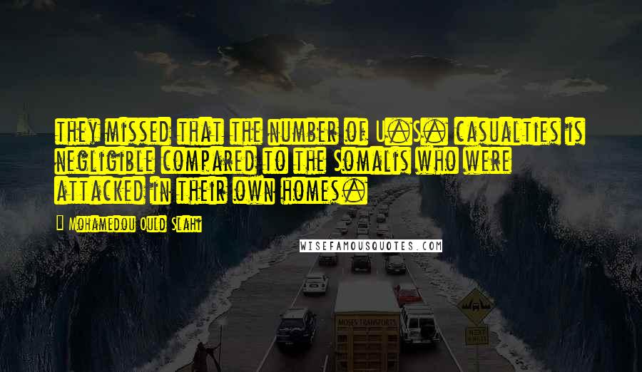 Mohamedou Ould Slahi Quotes: they missed that the number of U.S. casualties is negligible compared to the Somalis who were attacked in their own homes.