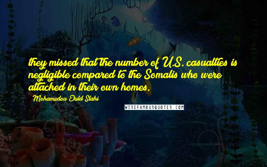 Mohamedou Ould Slahi Quotes: they missed that the number of U.S. casualties is negligible compared to the Somalis who were attacked in their own homes.