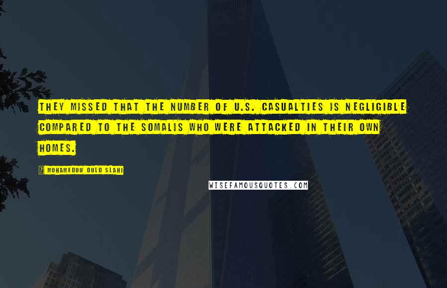 Mohamedou Ould Slahi Quotes: they missed that the number of U.S. casualties is negligible compared to the Somalis who were attacked in their own homes.