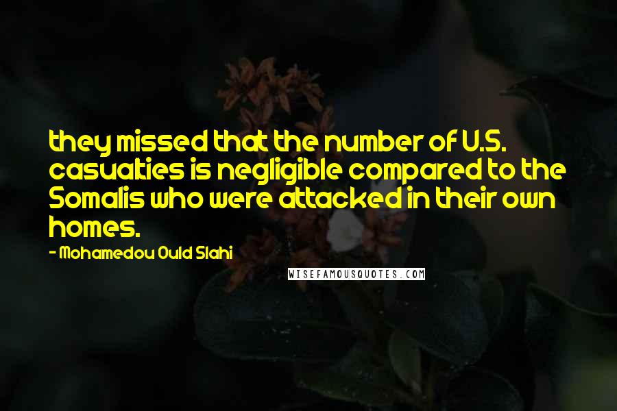 Mohamedou Ould Slahi Quotes: they missed that the number of U.S. casualties is negligible compared to the Somalis who were attacked in their own homes.