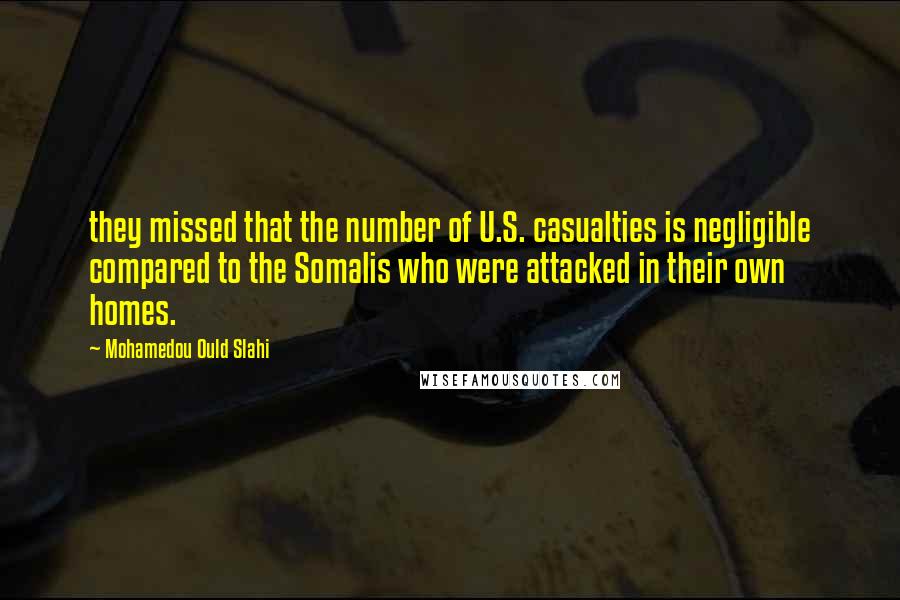 Mohamedou Ould Slahi Quotes: they missed that the number of U.S. casualties is negligible compared to the Somalis who were attacked in their own homes.