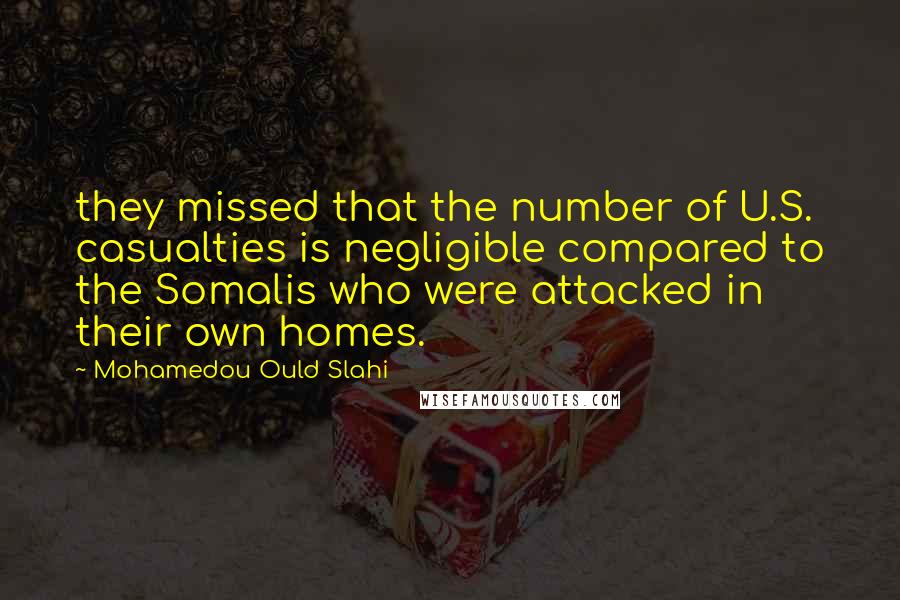 Mohamedou Ould Slahi Quotes: they missed that the number of U.S. casualties is negligible compared to the Somalis who were attacked in their own homes.