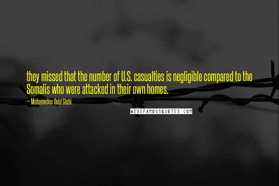 Mohamedou Ould Slahi Quotes: they missed that the number of U.S. casualties is negligible compared to the Somalis who were attacked in their own homes.