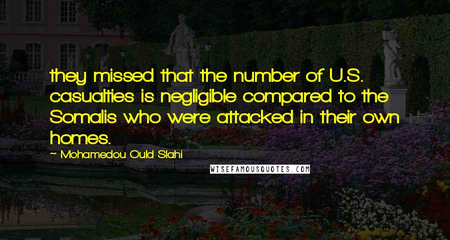 Mohamedou Ould Slahi Quotes: they missed that the number of U.S. casualties is negligible compared to the Somalis who were attacked in their own homes.