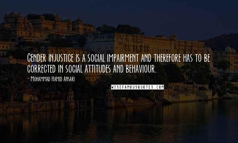 Mohammad Hamid Ansari Quotes: Gender injustice is a social impairment and therefore has to be corrected in social attitudes and behaviour.