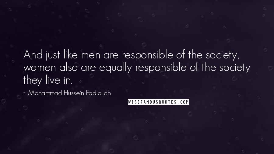 Mohammad Hussein Fadlallah Quotes: And just like men are responsible of the society, women also are equally responsible of the society they live in.