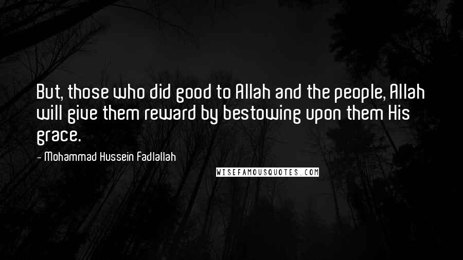 Mohammad Hussein Fadlallah Quotes: But, those who did good to Allah and the people, Allah will give them reward by bestowing upon them His grace.