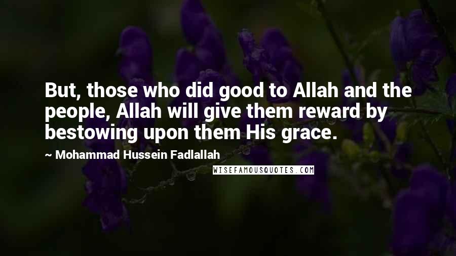 Mohammad Hussein Fadlallah Quotes: But, those who did good to Allah and the people, Allah will give them reward by bestowing upon them His grace.
