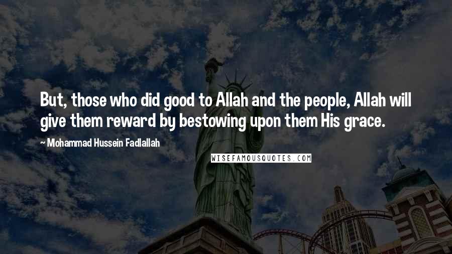 Mohammad Hussein Fadlallah Quotes: But, those who did good to Allah and the people, Allah will give them reward by bestowing upon them His grace.