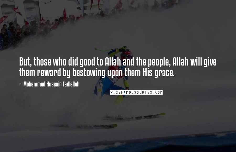 Mohammad Hussein Fadlallah Quotes: But, those who did good to Allah and the people, Allah will give them reward by bestowing upon them His grace.