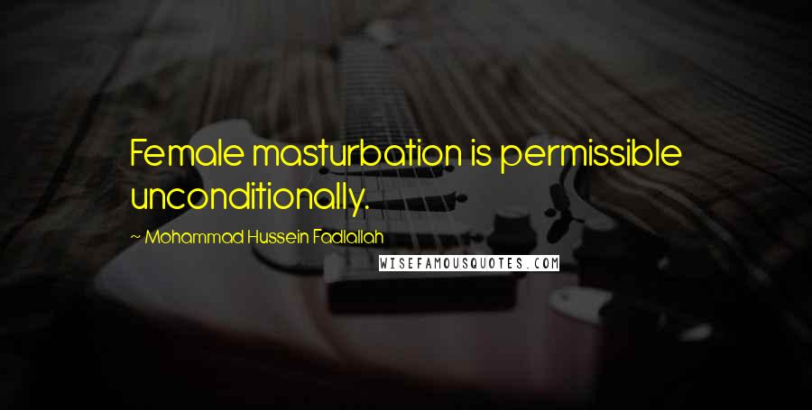 Mohammad Hussein Fadlallah Quotes: Female masturbation is permissible unconditionally.