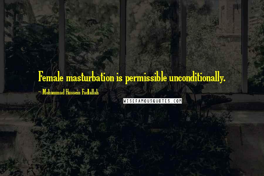 Mohammad Hussein Fadlallah Quotes: Female masturbation is permissible unconditionally.