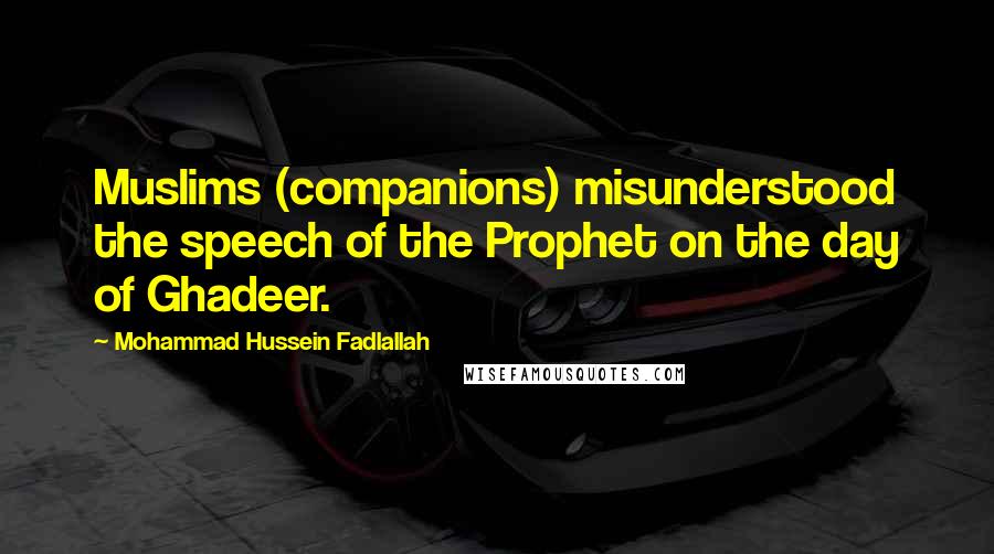 Mohammad Hussein Fadlallah Quotes: Muslims (companions) misunderstood the speech of the Prophet on the day of Ghadeer.