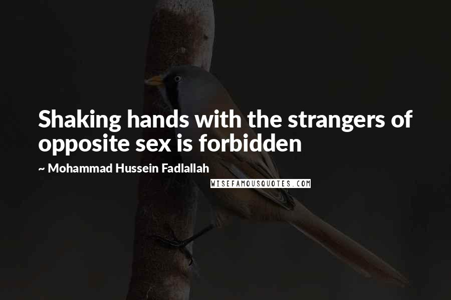 Mohammad Hussein Fadlallah Quotes: Shaking hands with the strangers of opposite sex is forbidden