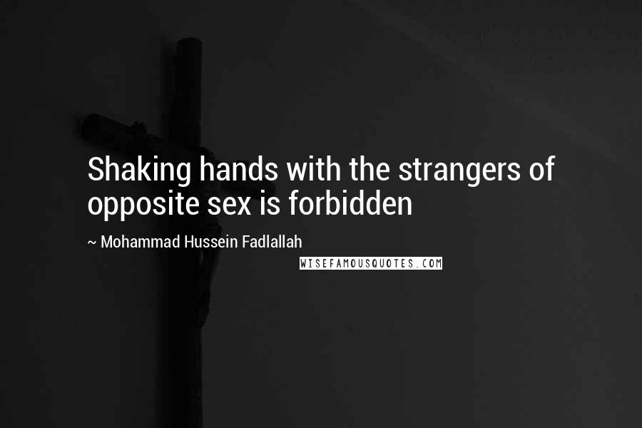 Mohammad Hussein Fadlallah Quotes: Shaking hands with the strangers of opposite sex is forbidden
