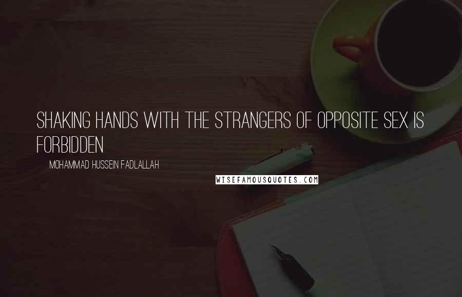 Mohammad Hussein Fadlallah Quotes: Shaking hands with the strangers of opposite sex is forbidden