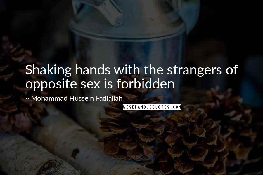 Mohammad Hussein Fadlallah Quotes: Shaking hands with the strangers of opposite sex is forbidden
