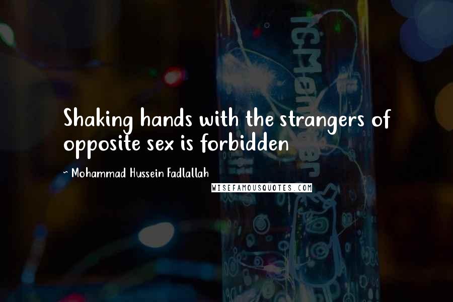 Mohammad Hussein Fadlallah Quotes: Shaking hands with the strangers of opposite sex is forbidden