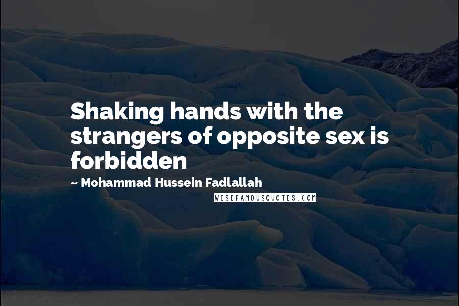 Mohammad Hussein Fadlallah Quotes: Shaking hands with the strangers of opposite sex is forbidden