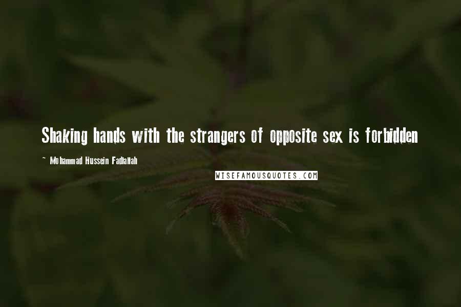 Mohammad Hussein Fadlallah Quotes: Shaking hands with the strangers of opposite sex is forbidden
