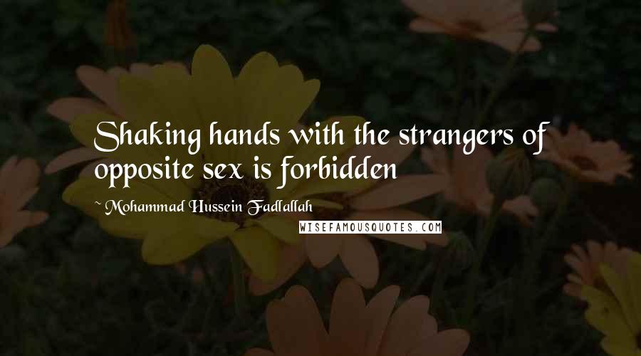 Mohammad Hussein Fadlallah Quotes: Shaking hands with the strangers of opposite sex is forbidden