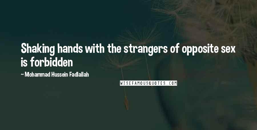 Mohammad Hussein Fadlallah Quotes: Shaking hands with the strangers of opposite sex is forbidden