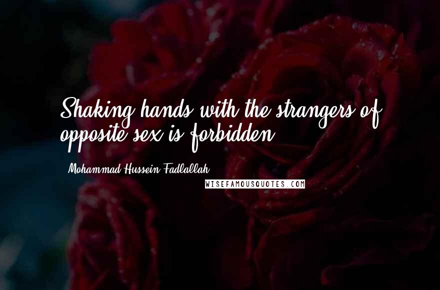 Mohammad Hussein Fadlallah Quotes: Shaking hands with the strangers of opposite sex is forbidden