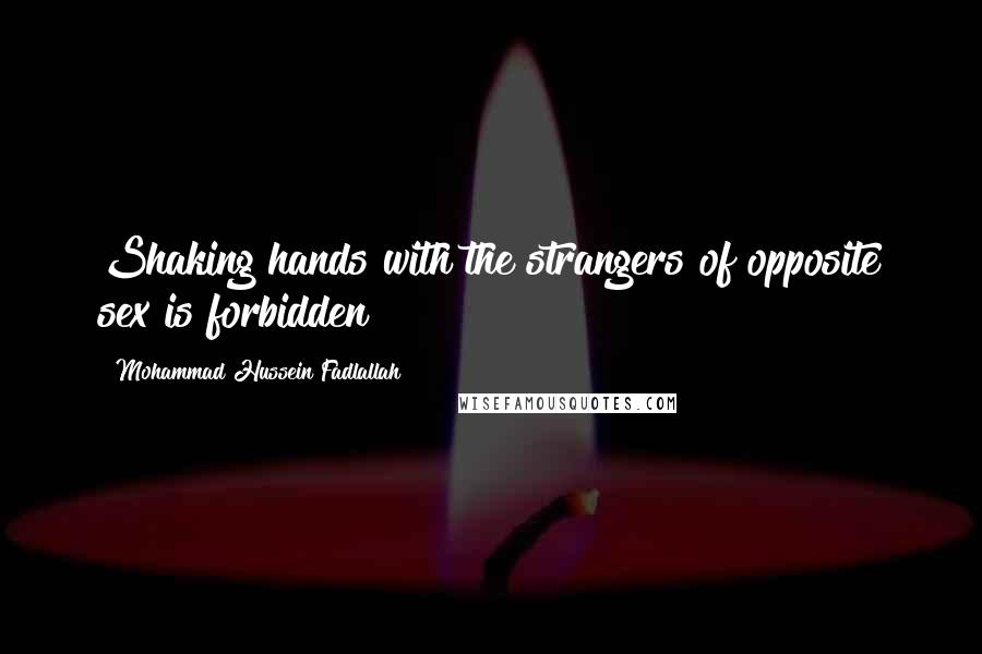 Mohammad Hussein Fadlallah Quotes: Shaking hands with the strangers of opposite sex is forbidden