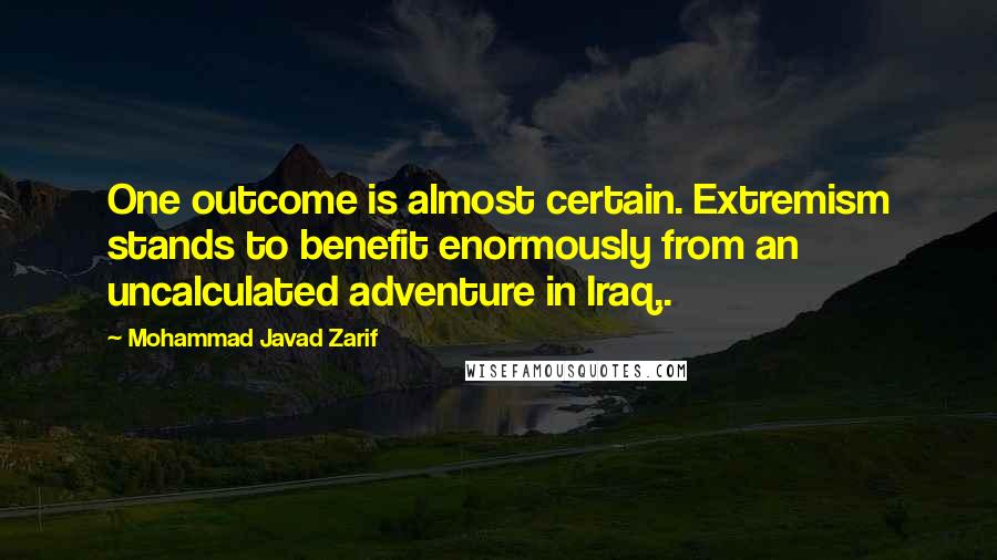 Mohammad Javad Zarif Quotes: One outcome is almost certain. Extremism stands to benefit enormously from an uncalculated adventure in Iraq,.