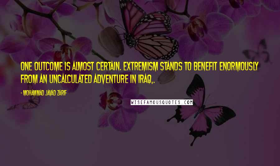 Mohammad Javad Zarif Quotes: One outcome is almost certain. Extremism stands to benefit enormously from an uncalculated adventure in Iraq,.