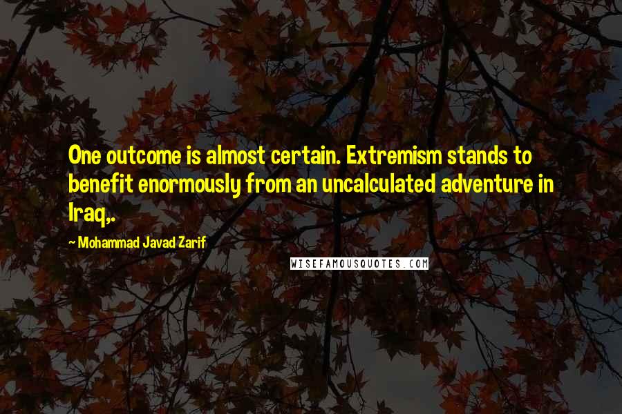 Mohammad Javad Zarif Quotes: One outcome is almost certain. Extremism stands to benefit enormously from an uncalculated adventure in Iraq,.