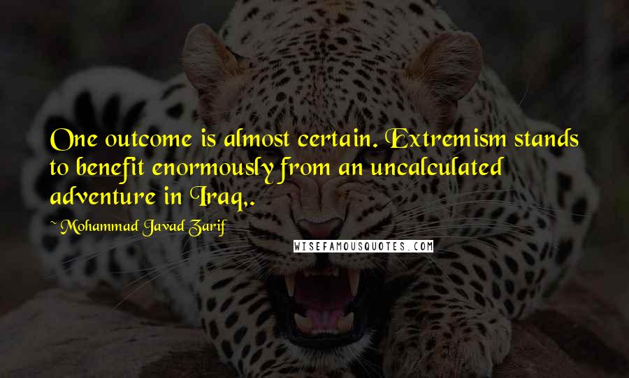 Mohammad Javad Zarif Quotes: One outcome is almost certain. Extremism stands to benefit enormously from an uncalculated adventure in Iraq,.