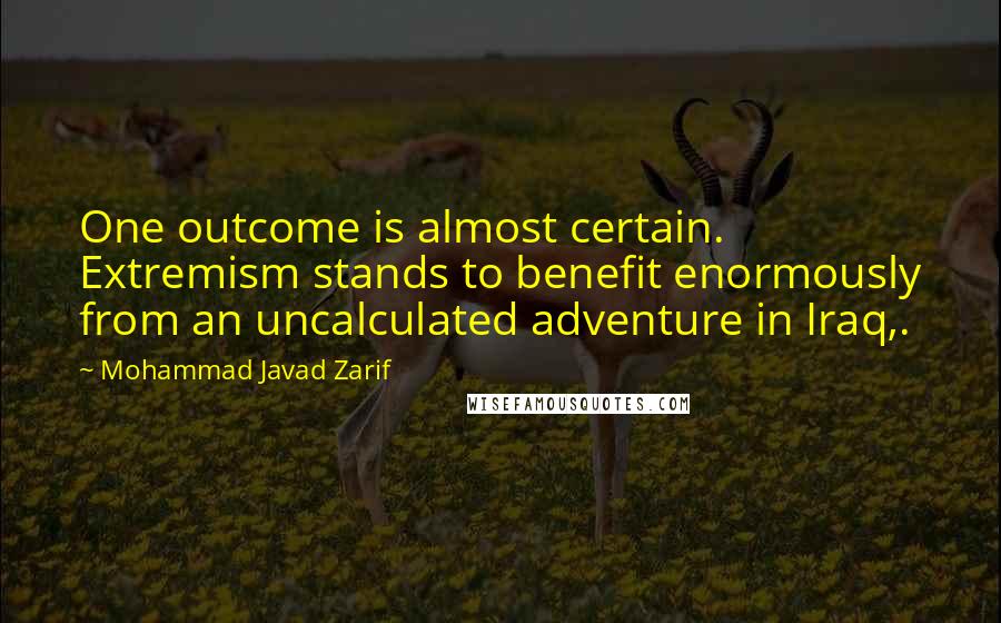 Mohammad Javad Zarif Quotes: One outcome is almost certain. Extremism stands to benefit enormously from an uncalculated adventure in Iraq,.