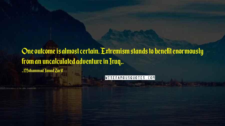 Mohammad Javad Zarif Quotes: One outcome is almost certain. Extremism stands to benefit enormously from an uncalculated adventure in Iraq,.