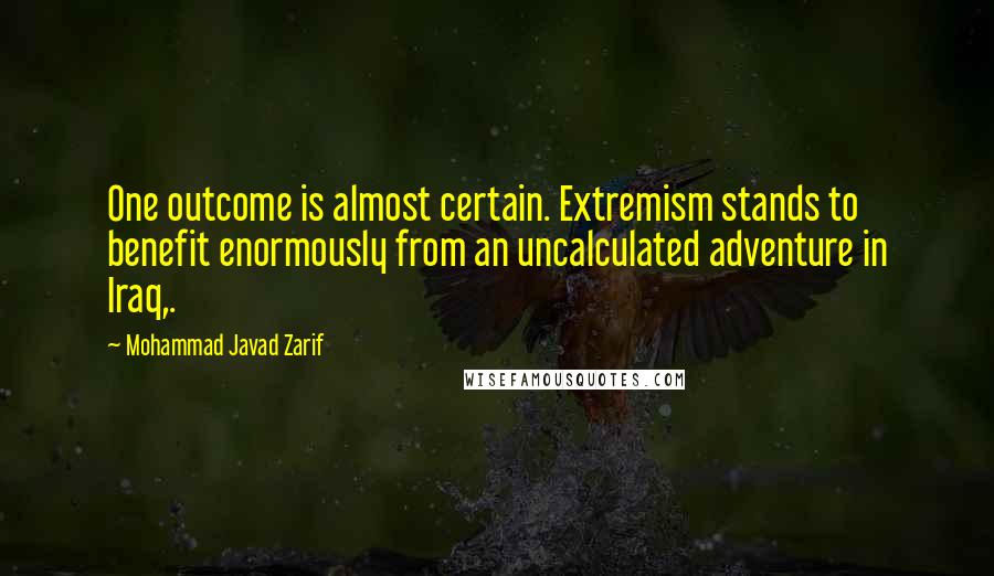 Mohammad Javad Zarif Quotes: One outcome is almost certain. Extremism stands to benefit enormously from an uncalculated adventure in Iraq,.