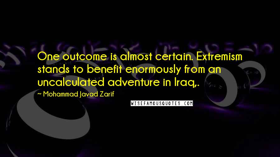 Mohammad Javad Zarif Quotes: One outcome is almost certain. Extremism stands to benefit enormously from an uncalculated adventure in Iraq,.