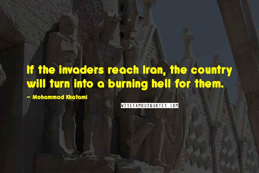 Mohammad Khatami Quotes: If the invaders reach Iran, the country will turn into a burning hell for them.
