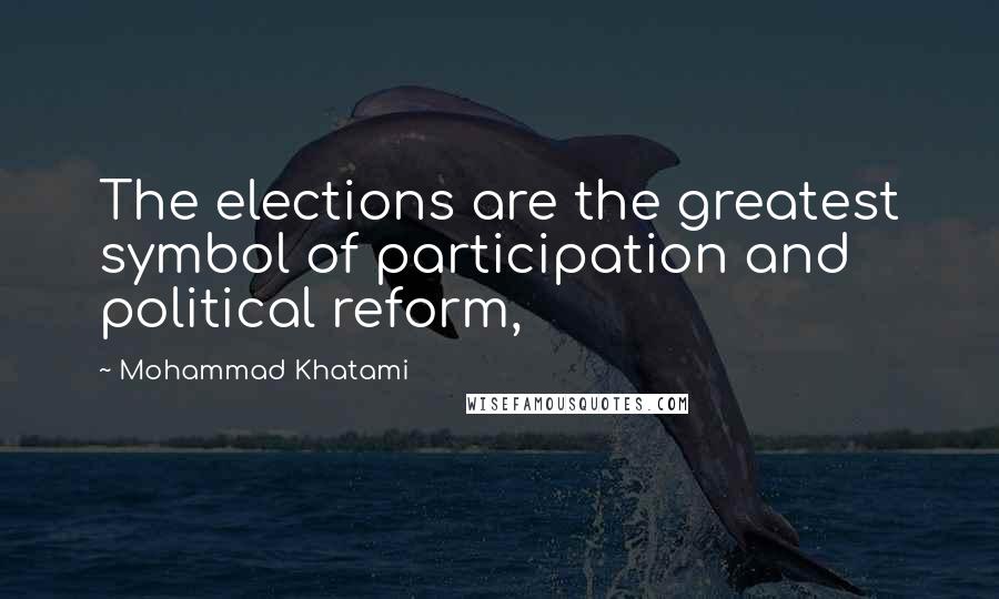 Mohammad Khatami Quotes: The elections are the greatest symbol of participation and political reform,