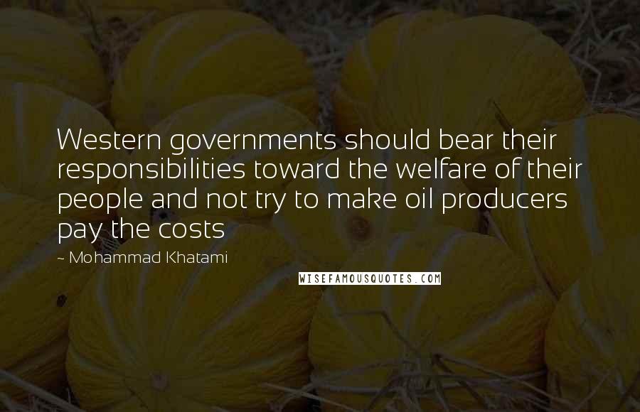Mohammad Khatami Quotes: Western governments should bear their responsibilities toward the welfare of their people and not try to make oil producers pay the costs