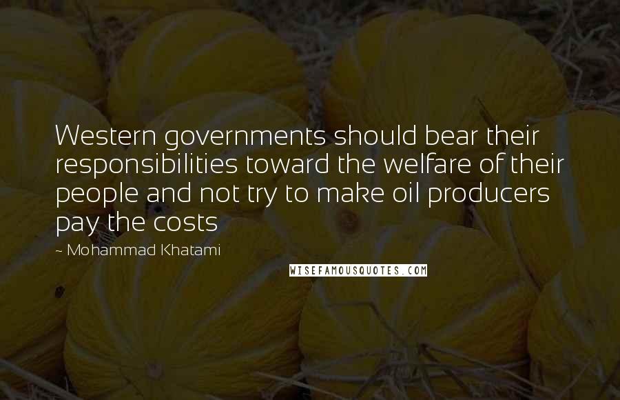 Mohammad Khatami Quotes: Western governments should bear their responsibilities toward the welfare of their people and not try to make oil producers pay the costs