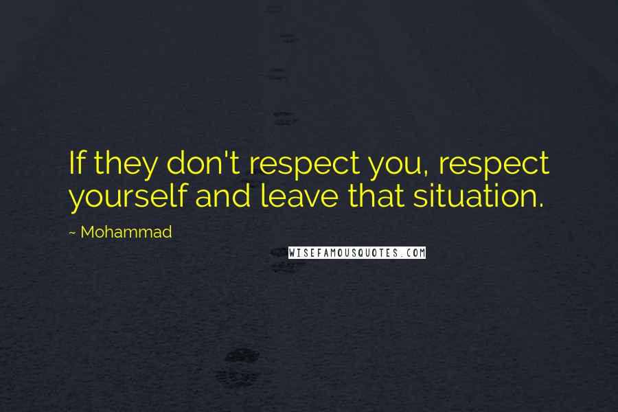 Mohammad Quotes: If they don't respect you, respect yourself and leave that situation.