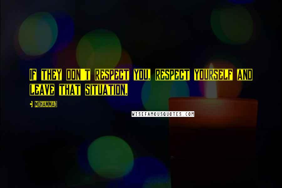 Mohammad Quotes: If they don't respect you, respect yourself and leave that situation.