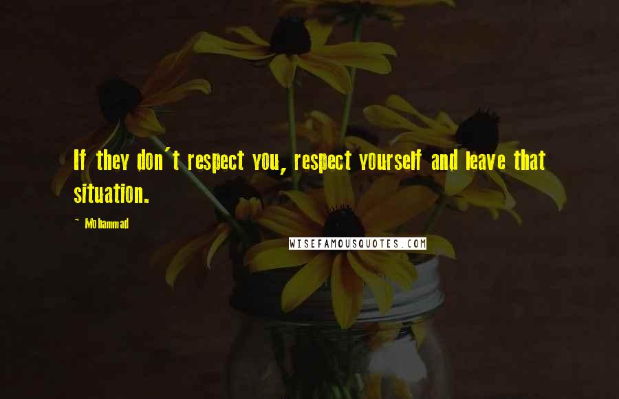 Mohammad Quotes: If they don't respect you, respect yourself and leave that situation.