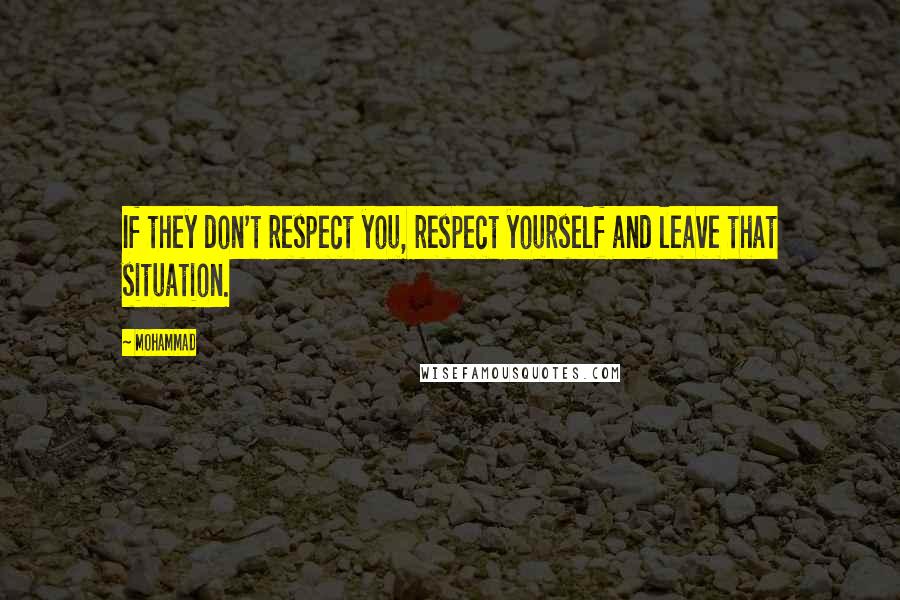 Mohammad Quotes: If they don't respect you, respect yourself and leave that situation.