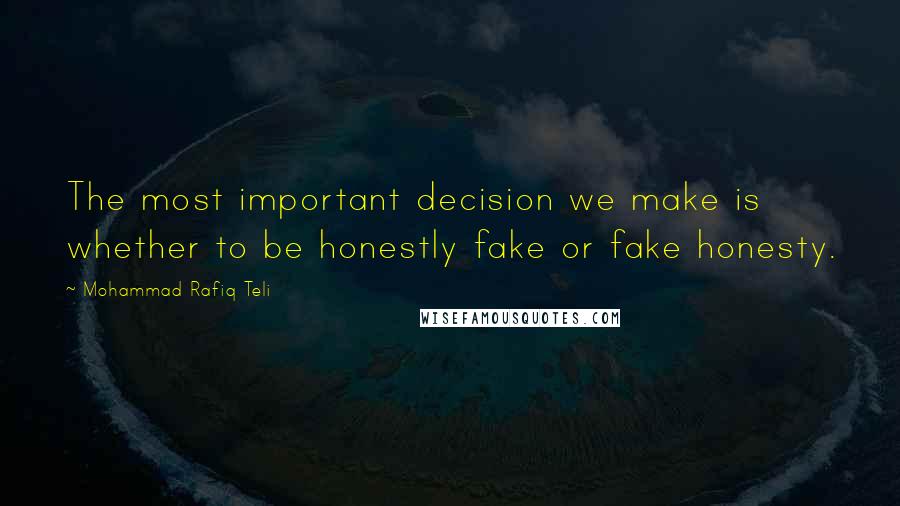 Mohammad Rafiq Teli Quotes: The most important decision we make is whether to be honestly fake or fake honesty.