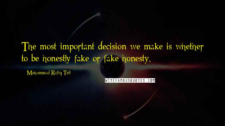 Mohammad Rafiq Teli Quotes: The most important decision we make is whether to be honestly fake or fake honesty.