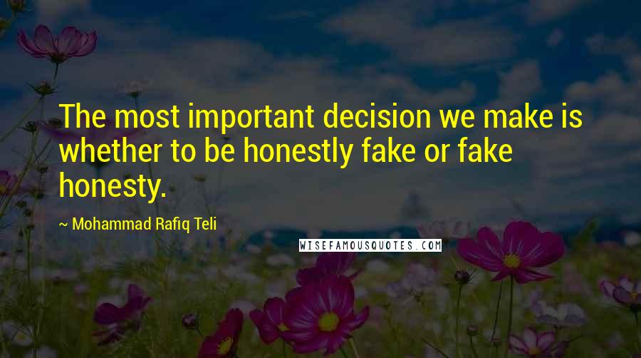 Mohammad Rafiq Teli Quotes: The most important decision we make is whether to be honestly fake or fake honesty.